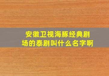 安徽卫视海豚经典剧场的泰剧叫什么名字啊