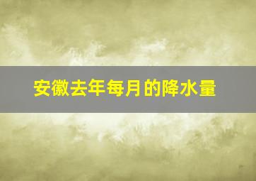 安徽去年每月的降水量