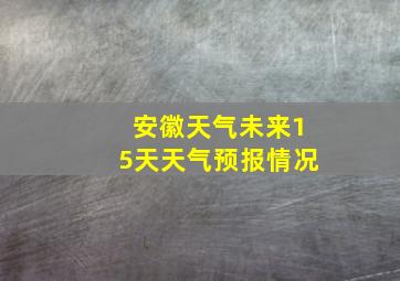 安徽天气未来15天天气预报情况