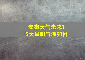 安徽天气未来15天阜阳气温如何