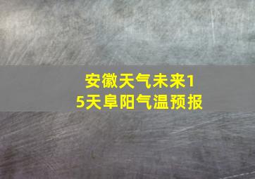 安徽天气未来15天阜阳气温预报