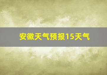 安徽天气预报15天气