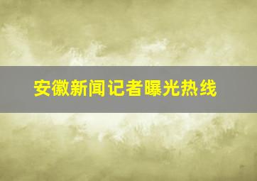 安徽新闻记者曝光热线