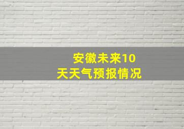 安徽未来10天天气预报情况