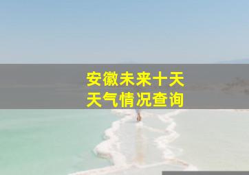 安徽未来十天天气情况查询