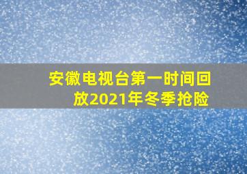 安徽电视台第一时间回放2021年冬季抢险