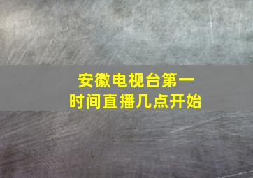 安徽电视台第一时间直播几点开始