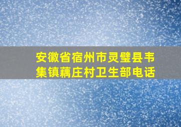 安徽省宿州市灵璧县韦集镇藕庄村卫生部电话