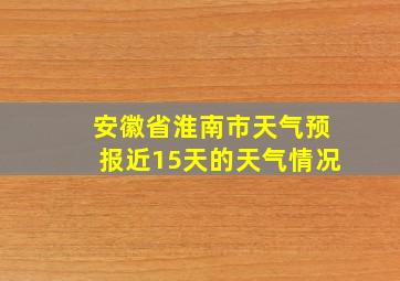 安徽省淮南市天气预报近15天的天气情况