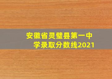 安徽省灵璧县第一中学录取分数线2021