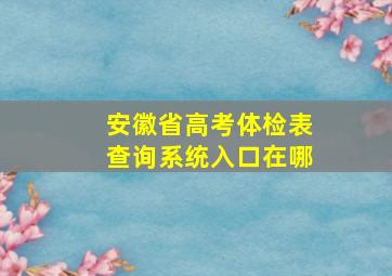 安徽省高考体检表查询系统入口在哪