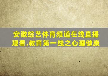 安徽综艺体育频道在线直播观看,教育第一线之心理健康