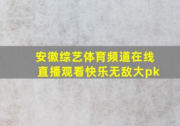 安徽综艺体育频道在线直播观看快乐无敌大pk