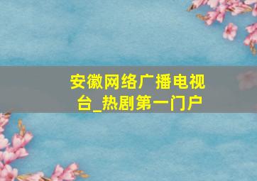 安徽网络广播电视台_热剧第一门户