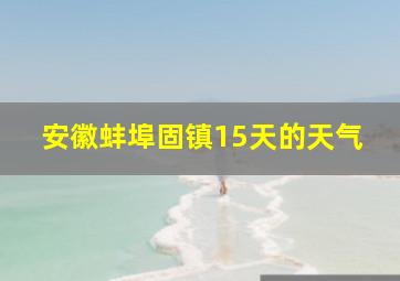 安徽蚌埠固镇15天的天气