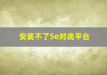 安装不了5e对战平台