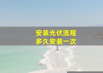 安装光伏流程多久安装一次