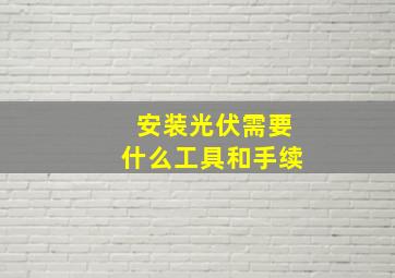 安装光伏需要什么工具和手续