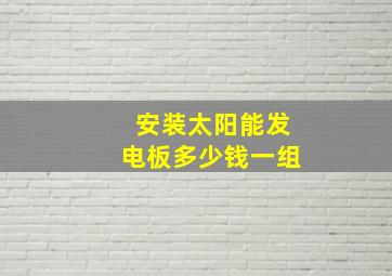 安装太阳能发电板多少钱一组