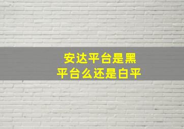 安达平台是黑平台么还是白平