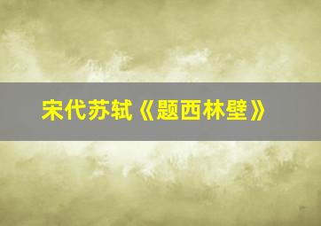 宋代苏轼《题西林壁》