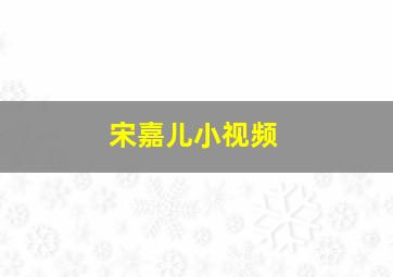 宋嘉儿小视频