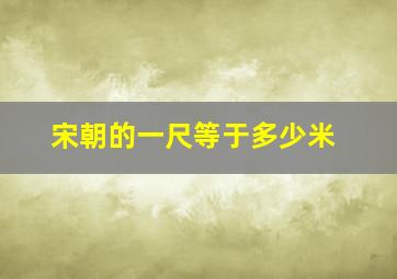 宋朝的一尺等于多少米