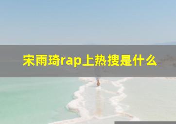 宋雨琦rap上热搜是什么