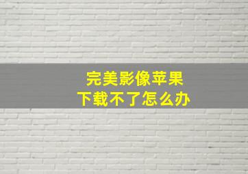 完美影像苹果下载不了怎么办