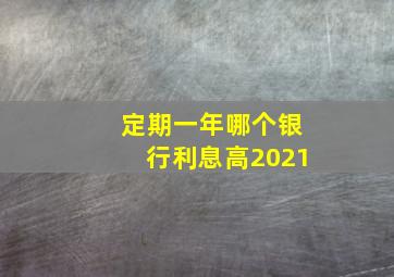 定期一年哪个银行利息高2021