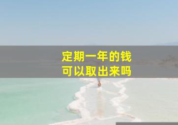 定期一年的钱可以取出来吗