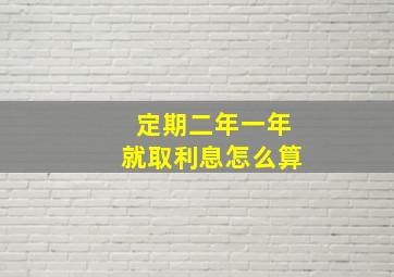 定期二年一年就取利息怎么算