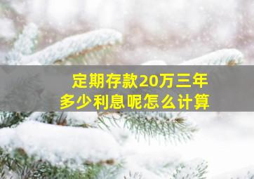 定期存款20万三年多少利息呢怎么计算