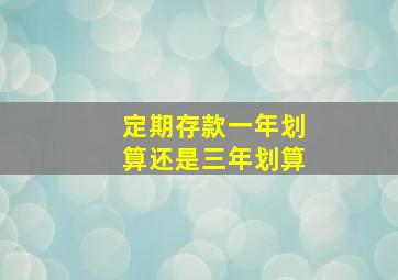 定期存款一年划算还是三年划算