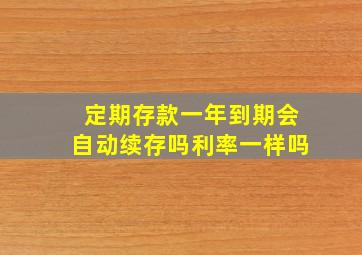 定期存款一年到期会自动续存吗利率一样吗