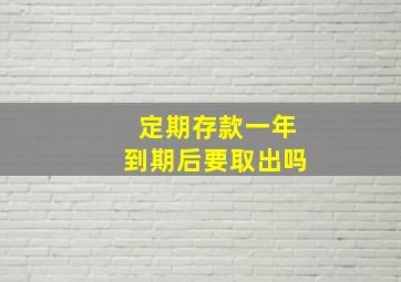 定期存款一年到期后要取出吗