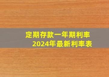 定期存款一年期利率2024年最新利率表