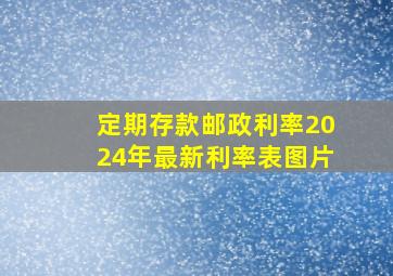 定期存款邮政利率2024年最新利率表图片