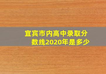 宜宾市内高中录取分数线2020年是多少