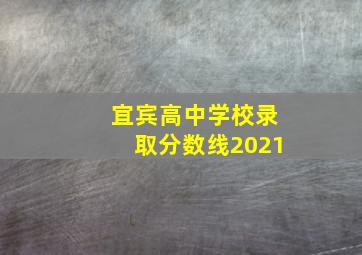 宜宾高中学校录取分数线2021