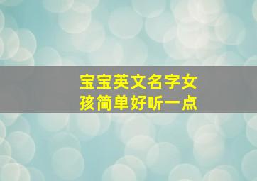 宝宝英文名字女孩简单好听一点