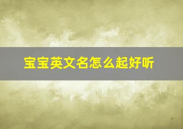 宝宝英文名怎么起好听