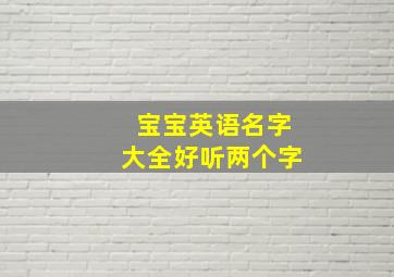 宝宝英语名字大全好听两个字