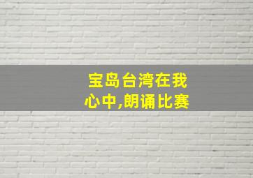 宝岛台湾在我心中,朗诵比赛