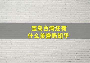 宝岛台湾还有什么美誉吗知乎