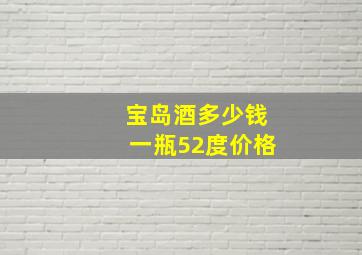 宝岛酒多少钱一瓶52度价格