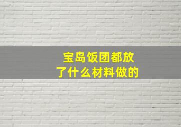 宝岛饭团都放了什么材料做的