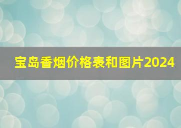 宝岛香烟价格表和图片2024