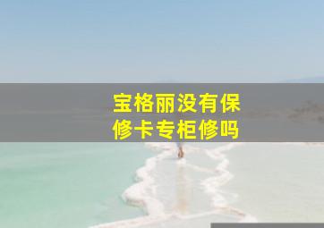 宝格丽没有保修卡专柜修吗