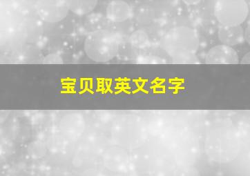 宝贝取英文名字